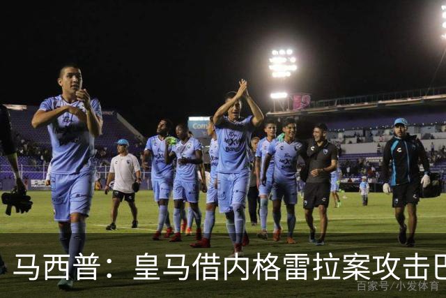 马西普：皇马借内格雷拉案攻击巴萨，损害整个西甲